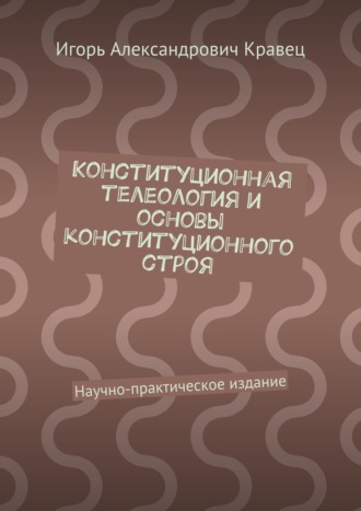 Игорь Кравец, Конституционная телеология и основы конституционного строя. Научно-практическое издание