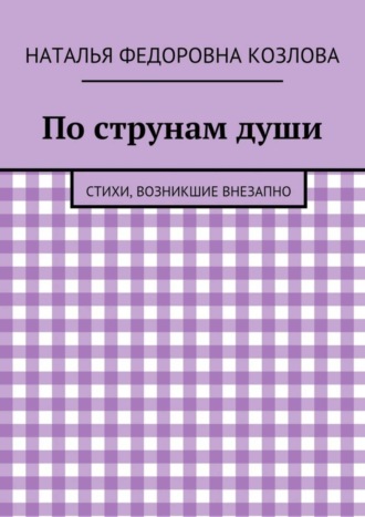 Наталья Козлова, По струнам души. Стихи, возникшие внезапно