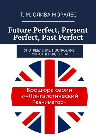 Т. Олива Моралес, Future Perfect, Present Perfect, Past Perfect. Употребление, построение, упражнения, тесты