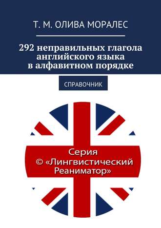 Т. Олива Моралес, 292 неправильных глагола английского языка в алфавитном порядке. Справочник