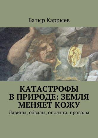 Батыр Каррыев, Катастрофы в природе: Земля меняет кожу. Лавины, обвалы, оползни, провалы