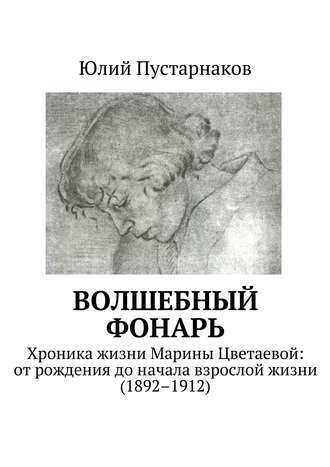 Юлий Пустарнаков, Волшебный фонарь. Хроника жизни Марины Цветаевой: от рождения до начала взрослой жизни (1892–1912)