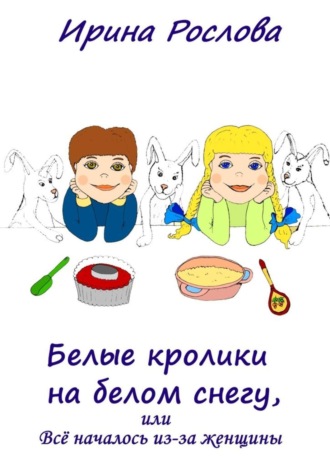 Ирина Рослова, Белые кролики на белом снегу, или Всё началось из-за женщины