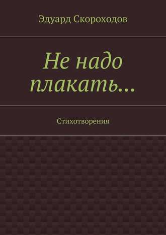 Эдуард Скороходов, Не надо плакать… Стихотворения