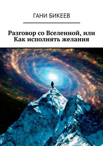 Гани Бикеев, Разговор со Вселенной, или Как исполнять желания
