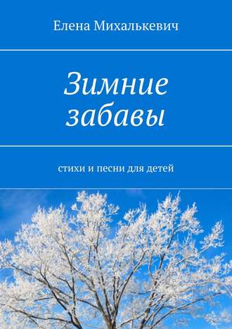 Елена Михалькевич, Зимние забавы. стихи и песни для детей
