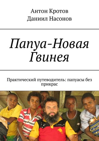 Антон Кротов, Даниил Насонов, Папуа-Новая Гвинея. Практический путеводитель: папуасы без прикрас