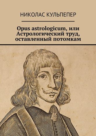 Николас Кульпепер, Opus astrologicum, или Астрологический труд, оставленный потомкам