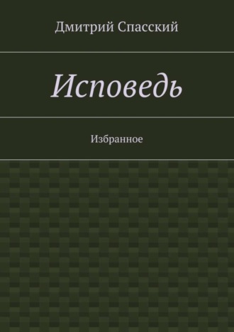 Дмитрий Спасский, Исповедь. Избранное