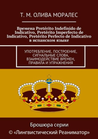 Т. Олива Моралес, Времена Pretérito Indefinido de Indicativo, Pretérito Imperfecto de Indicativo, Pretérito Perfecto de Indicativo в испанском языке. Употребление, построение, сигнальные слова, взаимодействие времен, правила и упражнения