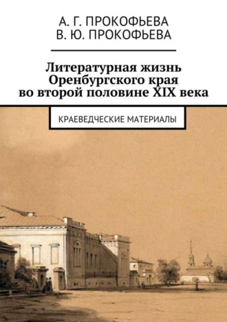 Алла Прокофьева, Виктория Прокофьева, Литературная жизнь Оренбургского края во второй половине XIX века. Краеведческие материалы