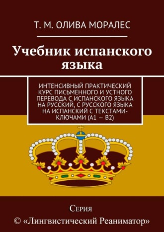 Т. Олива Моралес, Учебник испанского языка. Интенсивный практический курс письменного и устного перевода с испанского языка на русский, с русского языка на испанский с текстами-ключами (А1 – В2)