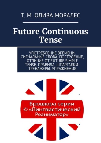 Т. Олива Моралес, Future Continuous Tense. Употребление времени, сигнальные слова, построение, отличие от Future Simple Tense, правила, шпаргалки-тренажеры, упражнения