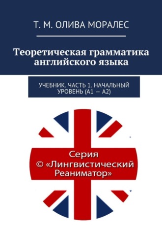 Т. Олива Моралес, Теоретическая грамматика английского языка. Учебник. Часть 1. Начальный уровень (А1 – А2)