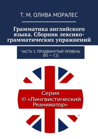 Т. Олива Моралес, Грамматика английского языка. Сборник лексико-грамматических упражнений. Часть 3. Продвинутый уровень (В2 – С1)