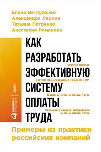 Анастасия Романова, Александра Ларина, Татьяна Петренко, Елена Ветлужских, Как разработать эффективную систему оплаты труда: Примеры из практики российских компаний