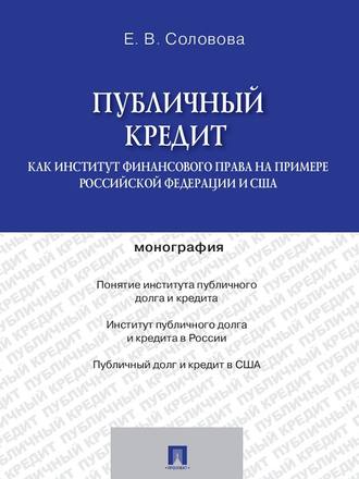 ЕКАТЕРИНА СОЛОВОВА, Публичный кредит как институт финансового права на примере Российской Федерации и США. Монография
