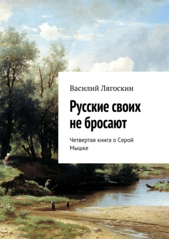 Василий Лягоскин, Русские своих не бросают. Четвертая книга о Серой Мышке