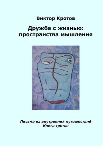 Виктор Кротов, Дружба с жизнью: пространства мышления. Письма из внутренних путешествий. Книга третья