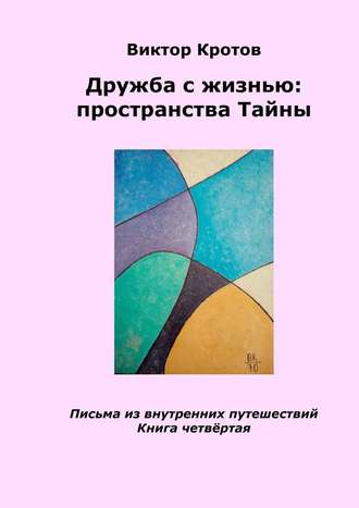 Виктор Кротов, Дружба с жизнью: пространства тайны. Письма из внутренних путешествий. Книга четвёртая