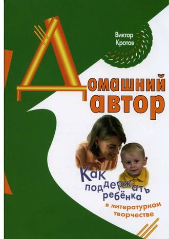 Виктор Кротов, Домашний автор. Как поддержать ребёнка в литературном творчестве