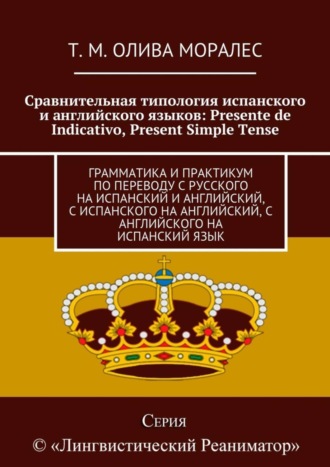 Т. Олива Моралес, Сравнительная типология испанского и английского языков: Presente de Indicativo, Present Simple Tense. Грамматика и практикум по переводу с русского на испанский и английский, с испанского на английский, с английского на испанский язык