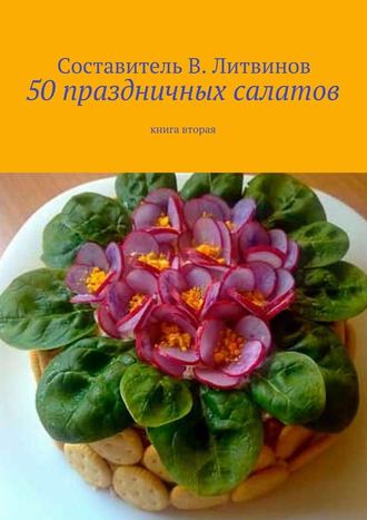 Коллектив авторов, Владимир Литвинов, 50 праздничных салатов. Книга вторая