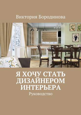 Виктория Бородинова, Я хочу стать дизайнером интерьера. Руководство