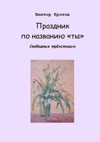 Виктор Кротов, Праздник по названию «ты». Свободные трёхстишия