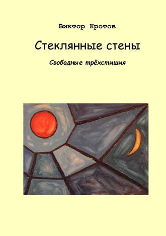 Виктор Кротов, Стеклянные стены. Свободные трёхстишия
