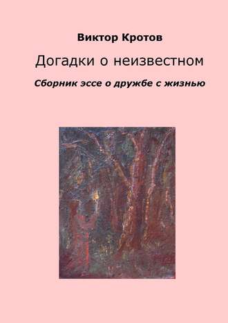 Виктор Кротов, Догадки о неизвестном. Сборник эссе о дружбе с жизнью