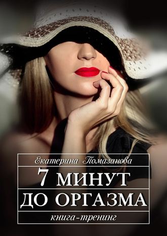 Екатерина Помазанова, 7 минут до оргазма. Книга-тренинг