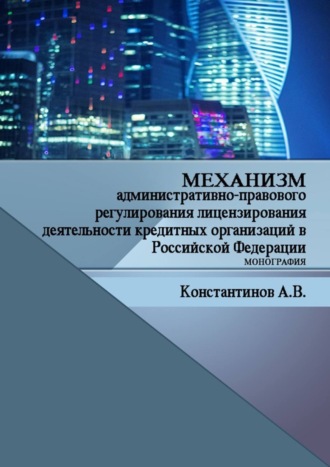 Алексей Константинов, Механизм административно-правового регулирования лицензирования деятельности кредитных организаций в Российской Федерации. Монография