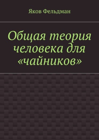 Яков Фельдман, Общая теория человека для «чайников»