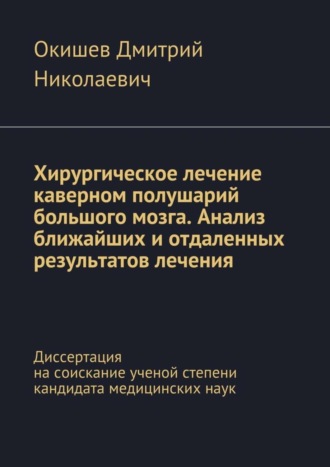 Дмитрий Окишев, Хирургическое лечение каверном полушарий большого мозга. Анализ ближайших и отдаленных результатов лечения. Диссертация на соискание ученой степени кандидата медицинских наук