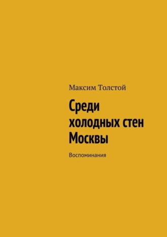 Максим Толстой, Среди холодных стен Москвы. Воспоминания