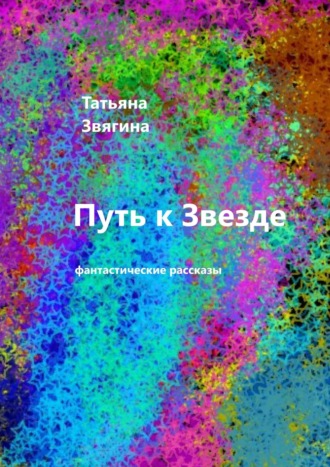 Татьяна Звягина, Путь к звезде. Фантастические рассказы
