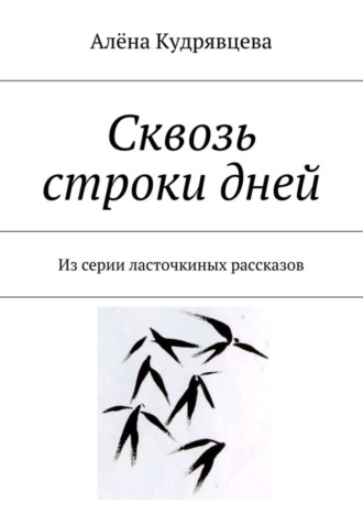 Алёна Кудрявцева, Сквозь строки дней. Из серии ласточкиных рассказов