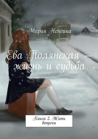 Мария Непеина, Ева Полянская – жизнь и судьба. Книга 2. Жить вопреки