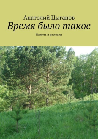 Анатолий Цыганов, Время было такое. Повесть и рассказы