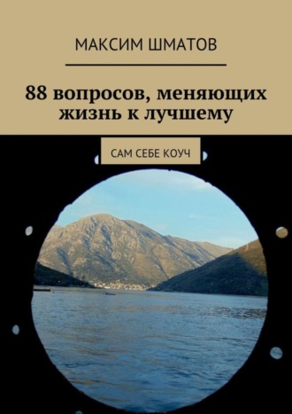 Максим Шматов, 88 вопросов, меняющих жизнь к лучшему. Сам себе коуч