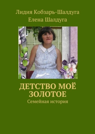 Елена Шалдуга, Лидия Кобзарь-Шалдуга, Детство моё золотое. Семейная история