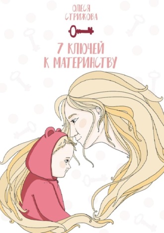 Олеся Стрижова, 7 ключей к материнству