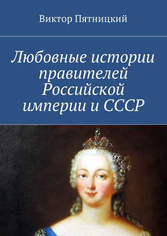 Виктор Пятницкий, Любовные истории правителей Российской империи и СССР