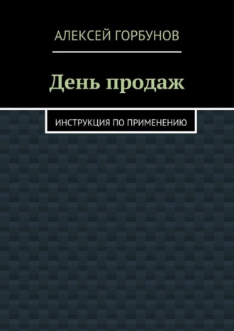 Алексей Горбунов, День продаж. Инструкция по применению