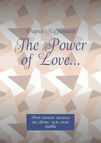 Дарья Кузьмина, The Power of Love… Нет ничего сильнее на свете, чем сила любви