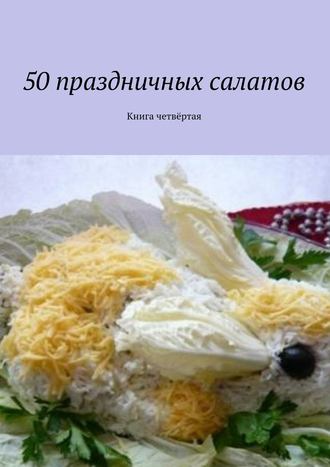 Коллектив авторов, Владимир Литвинов, 50 праздничных салатов. Книга четвёртая