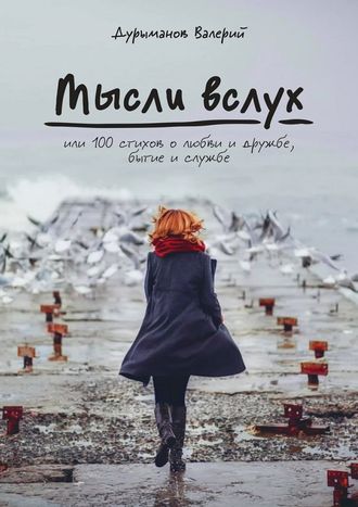 Валерий Дурыманов, Мысли вслух, или 100 стихов о любви и дружбе, бытие и службе