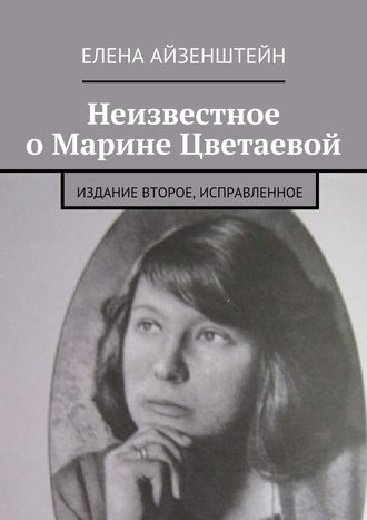 Елена Айзенштейн, Неизвестное о Марине Цветаевой. Издание второе, исправленное