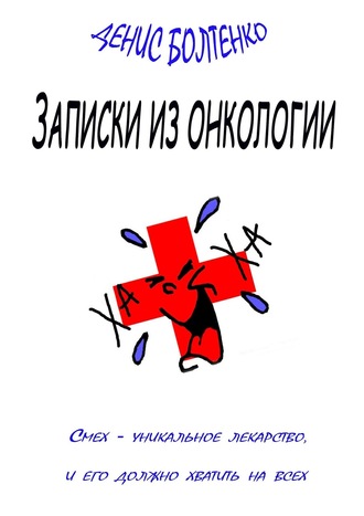 Денис Болтенко, Записки из онкологии. Смех – уникальное лекарство, и его должно хватить на всех